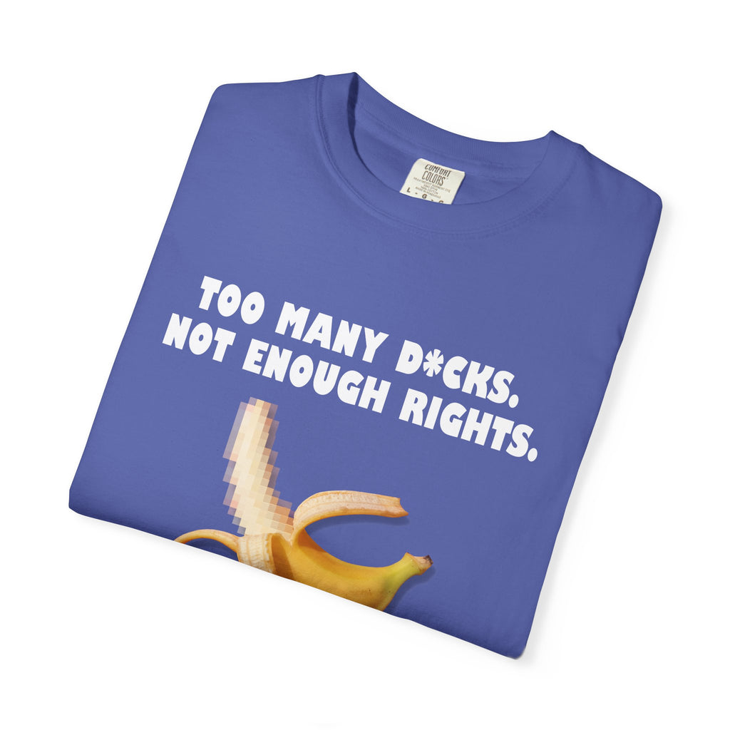 Too Many D*cks, Not Enough Rights - Unisex Garment-Dyed T-shirt | People's Bill of Rights 250