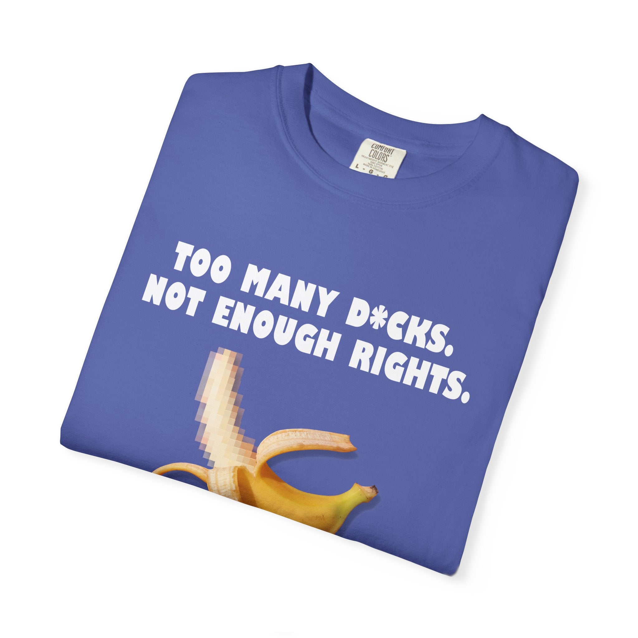 Too Many D*cks, Not Enough Rights - Unisex Garment-Dyed T-shirt | People's Bill of Rights 250